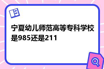 宁夏幼儿师范高等专科学校是985还是211？
