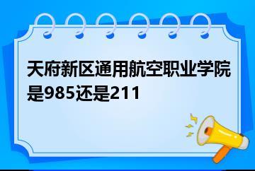 天府新区通用航空职业学院是985还是211？