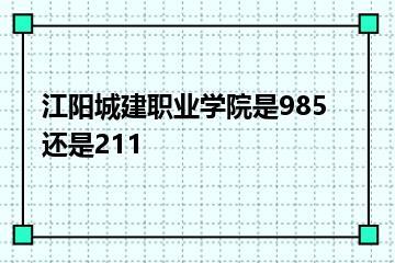 江阳城建职业学院是985还是211？
