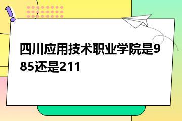 四川应用技术职业学院是985还是211？