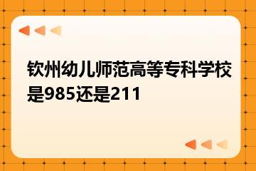 钦州幼儿师范高等专科学校是985还是211？