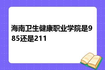 海南卫生健康职业学院是985还是211？