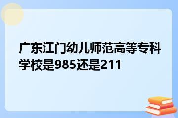 广东江门幼儿师范高等专科学校是985还是211？