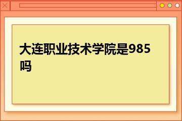 大连职业技术学院是985吗？