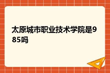 太原城市职业技术学院是985吗？