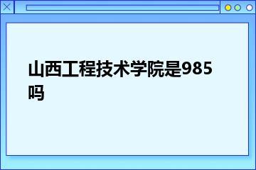 山西工程技术学院是985吗？
