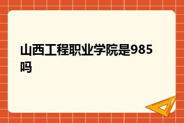 山西工程职业学院是985吗？