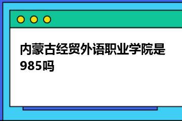 内蒙古经贸外语职业学院是985吗？