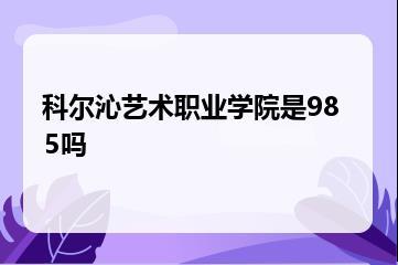科尔沁艺术职业学院是985吗？