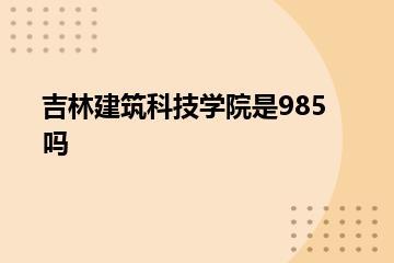 吉林建筑科技学院是985吗？
