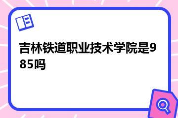 吉林铁道职业技术学院是985吗？