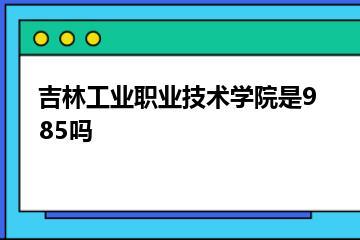 吉林工业职业技术学院是985吗？