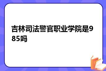 吉林司法警官职业学院是985吗？