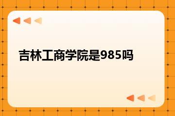 吉林工商学院是985吗？