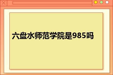 六盘水师范学院是985吗？