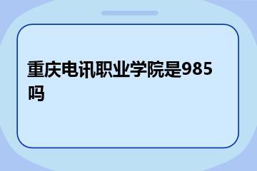 重庆电讯职业学院是985吗？