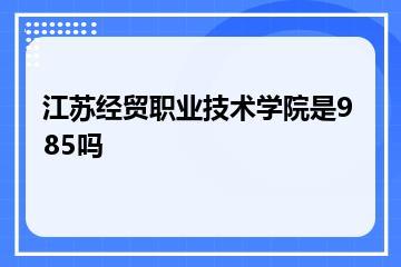 江苏经贸职业技术学院是985吗？