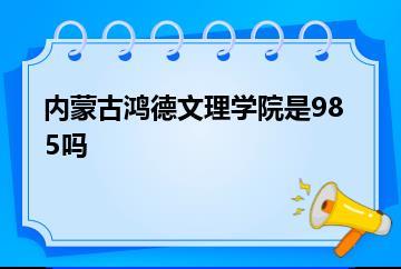 内蒙古鸿德文理学院是985吗？