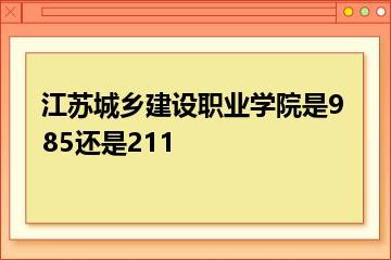 江苏城乡建设职业学院是985还是211？