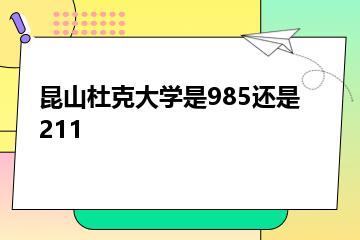 昆山杜克大学是985还是211？