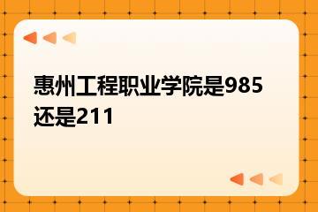 惠州工程职业学院是985还是211？