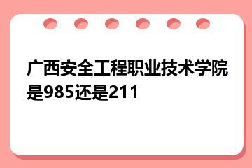 广西安全工程职业技术学院是985还是211？