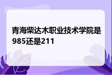 青海柴达木职业技术学院是985还是211？