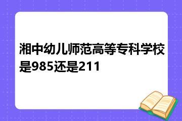 湘中幼儿师范高等专科学校是985还是211？