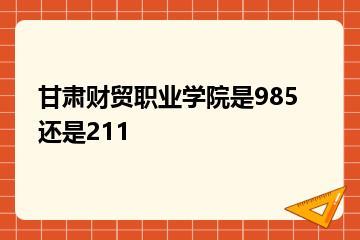 甘肃财贸职业学院是985还是211？