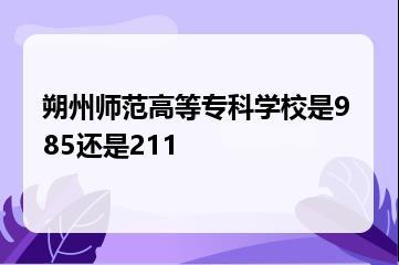 朔州师范高等专科学校是985还是211？