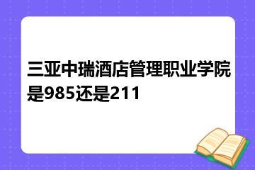 三亚中瑞酒店管理职业学院是985还是211？