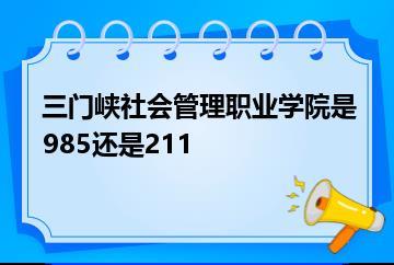 三门峡社会管理职业学院是985还是211？