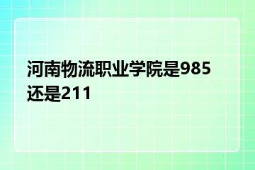 河南物流职业学院是985还是211？