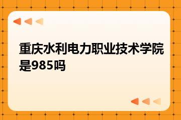 重庆水利电力职业技术学院是985吗？