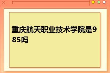 重庆航天职业技术学院是985吗？