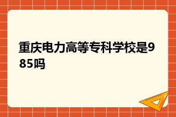 重庆电力高等专科学校是985吗？