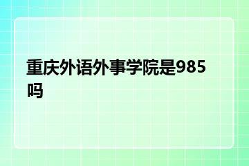 重庆外语外事学院是985吗？