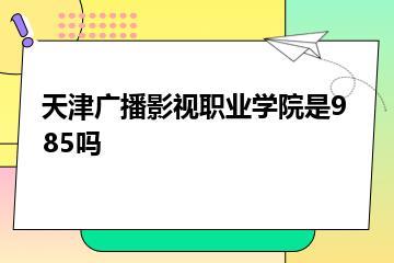 天津广播影视职业学院是985吗？