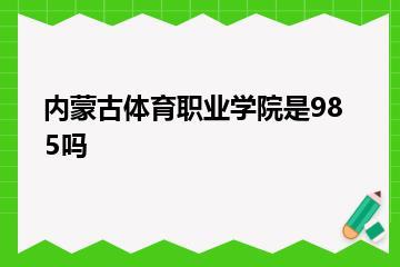 内蒙古体育职业学院是985吗？