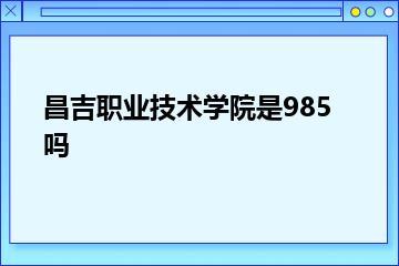 昌吉职业技术学院是985吗？