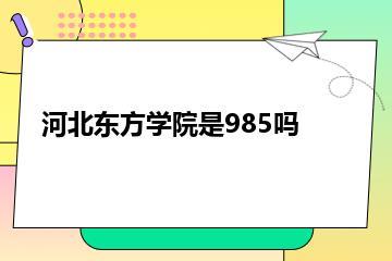 河北东方学院是985吗？
