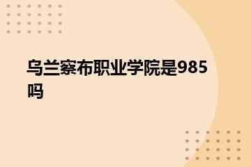 乌兰察布职业学院是985吗？