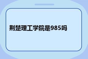 荆楚理工学院是985吗？
