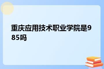 重庆应用技术职业学院是985吗？