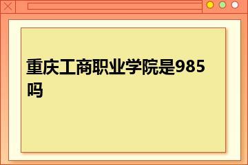 重庆工商职业学院是985吗？
