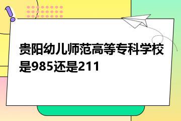 贵阳幼儿师范高等专科学校是985还是211？