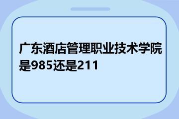 广东酒店管理职业技术学院是985还是211？