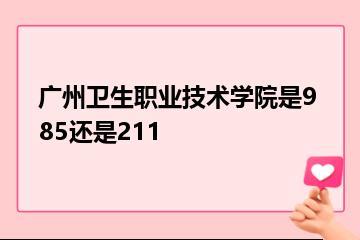 广州卫生职业技术学院是985还是211？