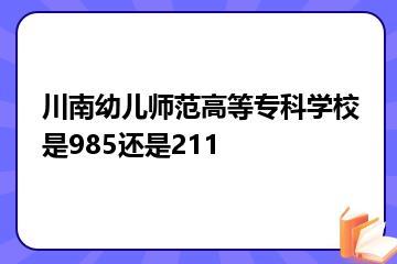 川南幼儿师范高等专科学校是985还是211？