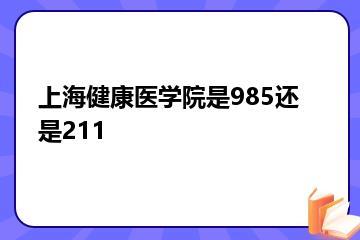上海健康医学院是985还是211？
